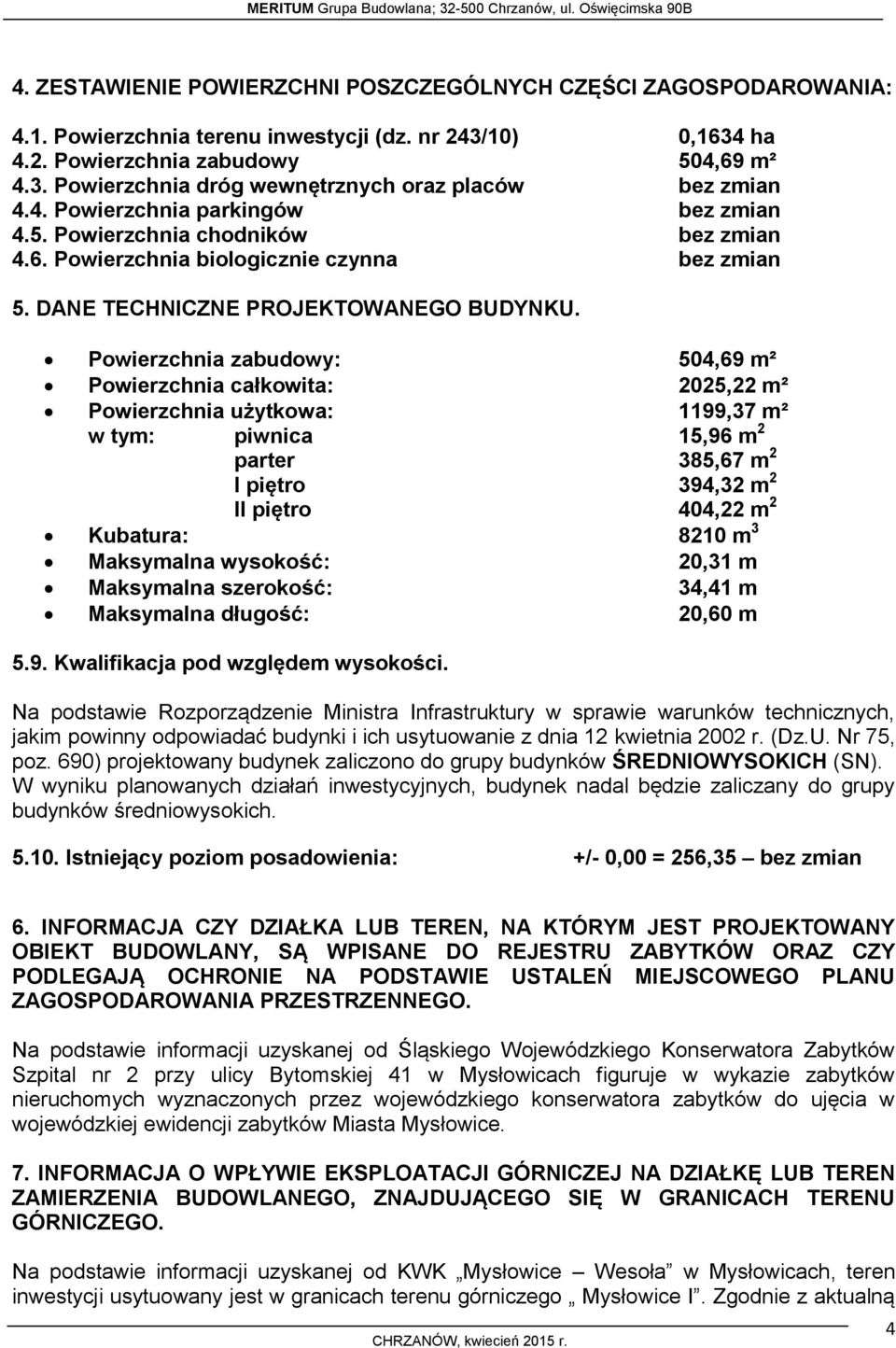 Powierzchnia zabudowy: 504,69 m² Powierzchnia całkowita: 2025,22 m² Powierzchnia użytkowa: 1199,37 m² w tym: piwnica 15,96 m 2 parter 385,67 m 2 I piętro 394,32 m 2 II piętro 404,22 m 2 Kubatura: