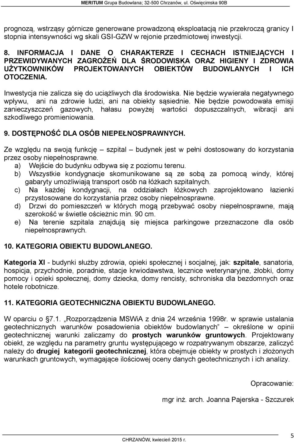 Inwestycja nie zalicza się do uciążliwych dla środowiska. Nie będzie wywierała negatywnego wpływu, ani na zdrowie ludzi, ani na obiekty sąsiednie.