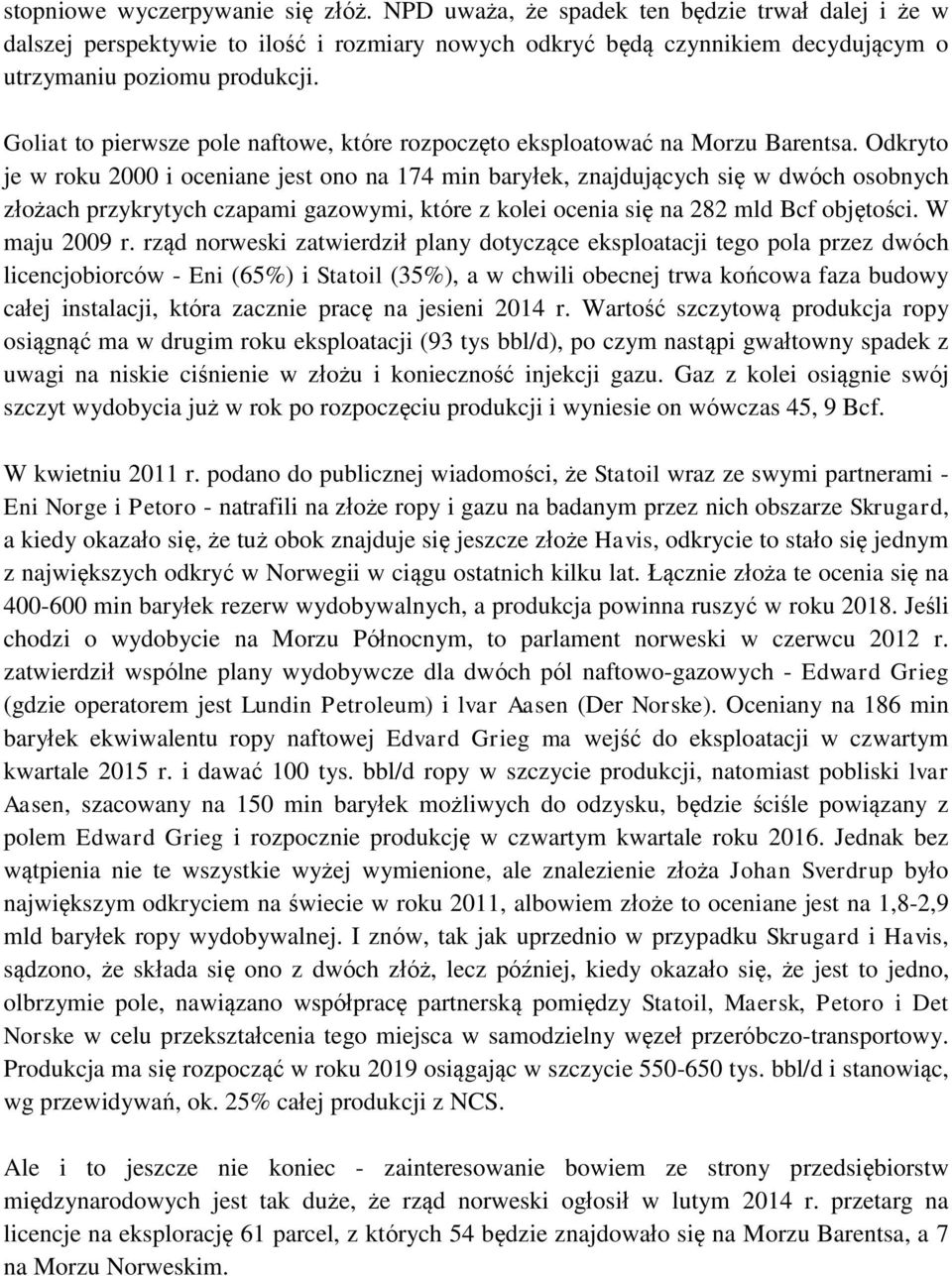 Odkryto je w roku 2000 i oceniane jest ono na 174 min baryłek, znajdujących się w dwóch osobnych złożach przykrytych czapami gazowymi, które z kolei ocenia się na 282 mld Bcf objętości. W maju 2009 r.