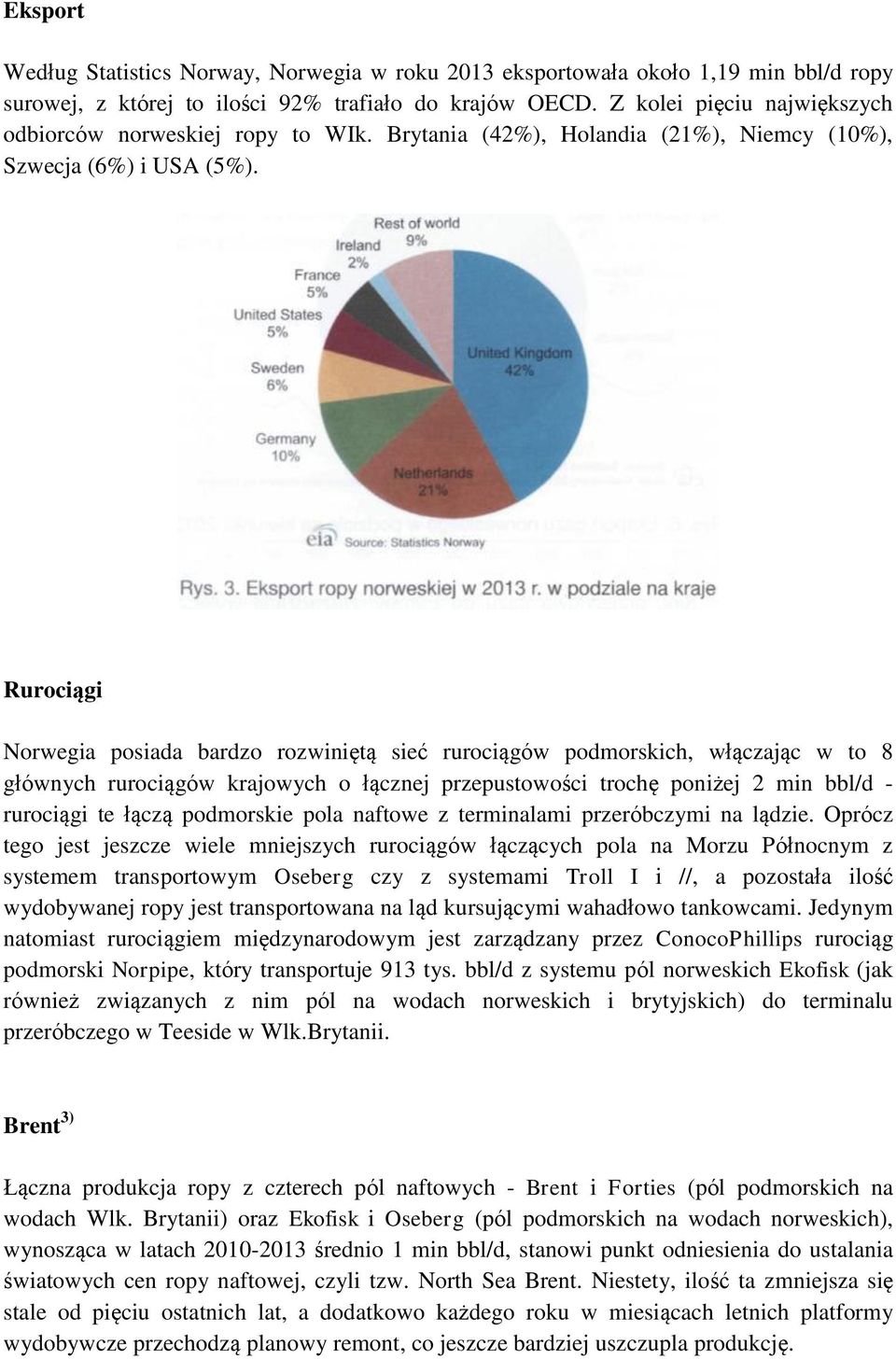 Rurociągi Norwegia posiada bardzo rozwiniętą sieć rurociągów podmorskich, włączając w to 8 głównych rurociągów krajowych o łącznej przepustowości trochę poniżej 2 min bbl/d - rurociągi te łączą