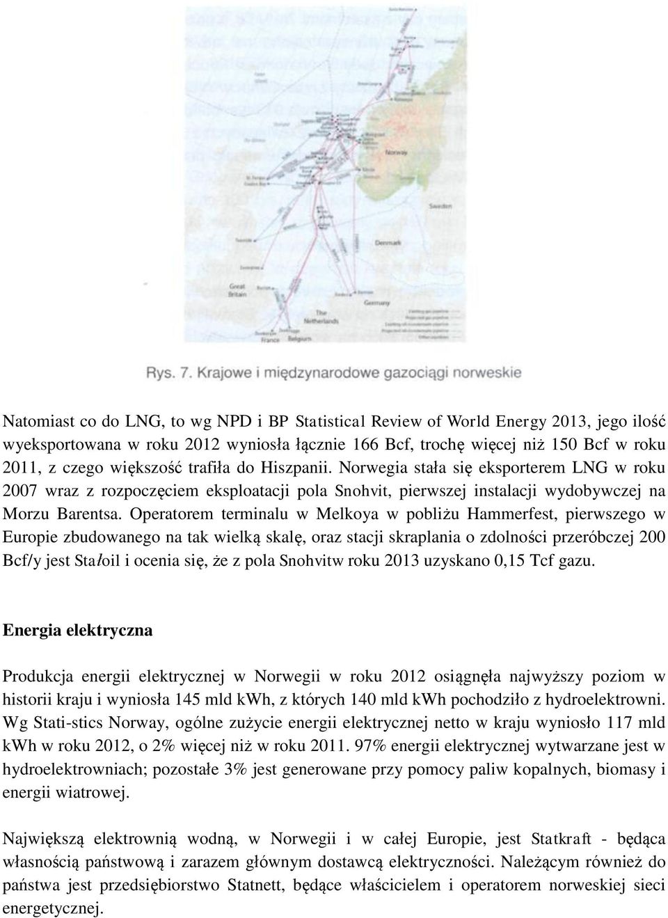 Operatorem terminalu w Melkoya w pobliżu Hammerfest, pierwszego w Europie zbudowanego na tak wielką skalę, oraz stacji skraplania o zdolności przeróbczej 200 Bcf/y jest Stałoil i ocenia się, że z