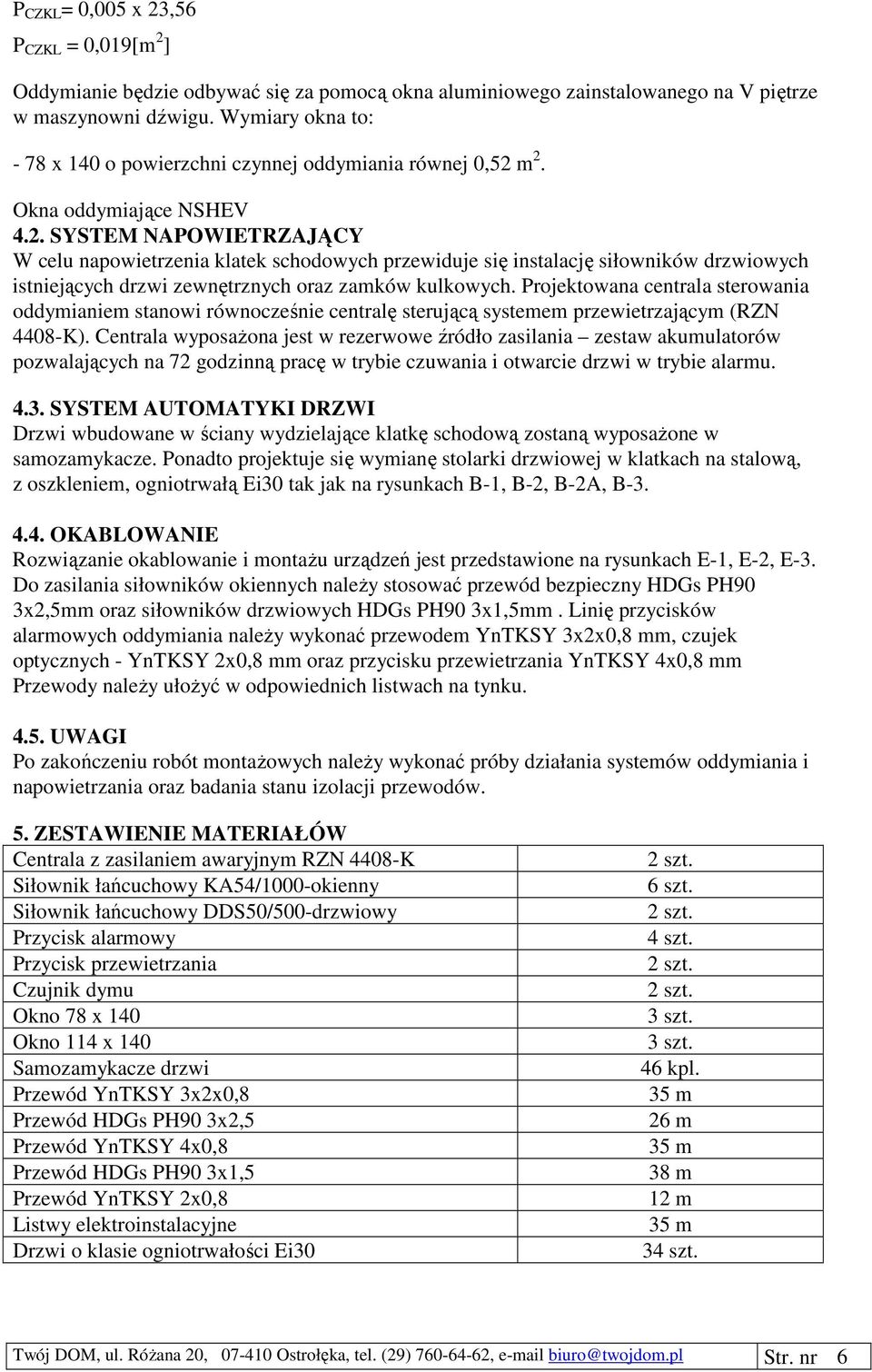 m 2. Okna oddymiające NSHEV 4.2. SYSTEM NAPOWIETRZAJĄCY W celu napowietrzenia klatek schodowych przewiduje się instalację siłowników drzwiowych istniejących drzwi zewnętrznych oraz zamków kulkowych.