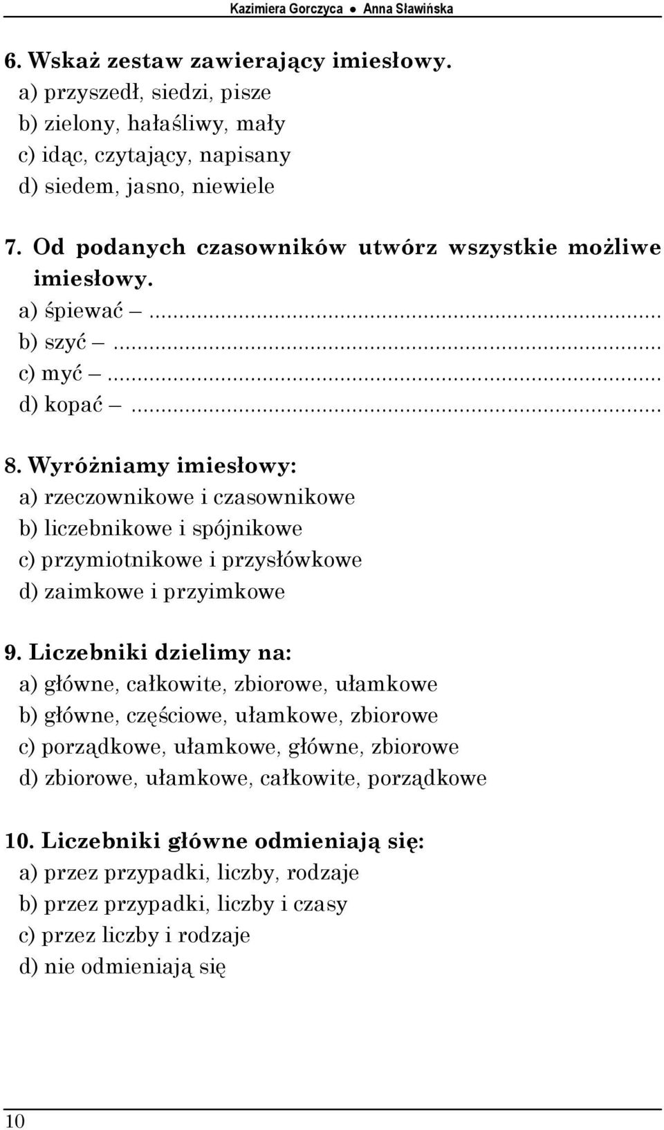 Wyróżniamy imiesłowy: a) rzeczownikowe i czasownikowe b) liczebnikowe i spójnikowe c) przymiotnikowe i przysłówkowe d) zaimkowe i przyimkowe 9.