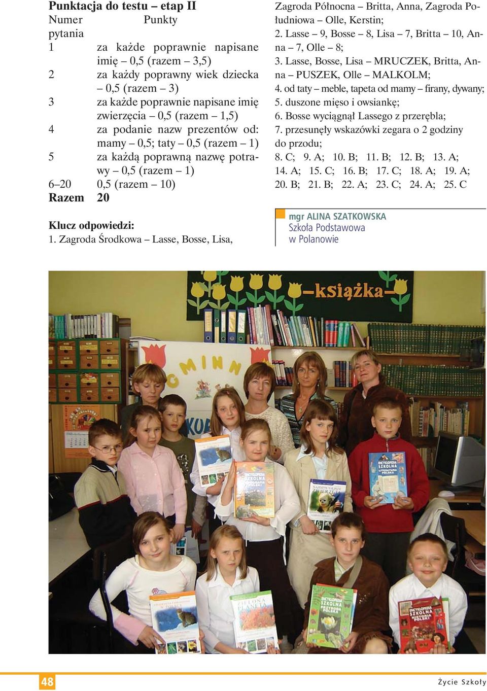 Klucz od po wie dzi: 1. Zagroda Środ ko wa Las se, Bos se, Li sa, Zagroda Pół noc na Brit ta, An na, Zagroda Po - łu dnio wa Ol le, Ker sti n; 2.
