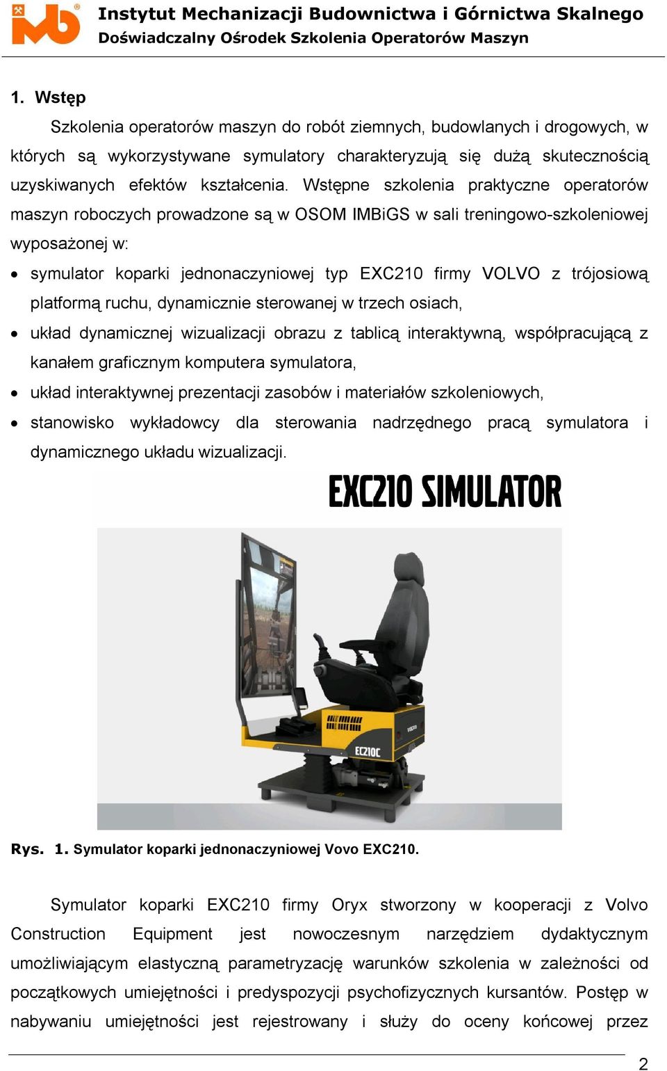 Wstępne szkolenia praktyczne operatorów maszyn roboczych prowadzone są w OSOM IMBiGS w sali treningowo-szkoleniowej wyposażonej w: symulator koparki jednonaczyniowej typ EXC210 firmy VOLVO z