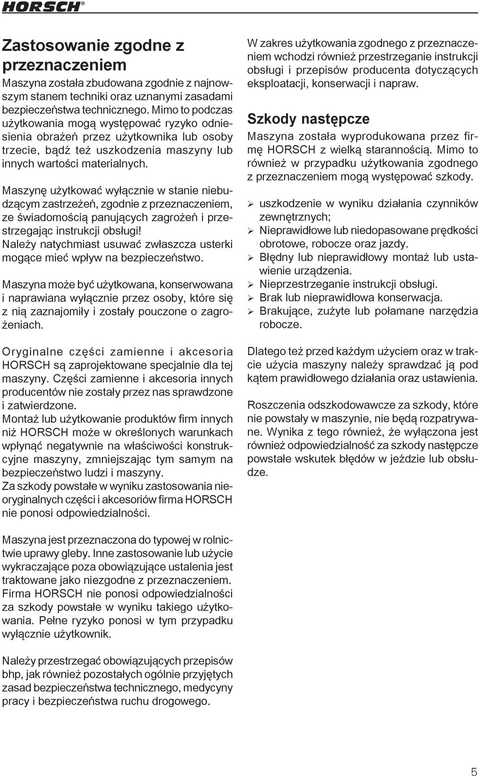 Maszynę użytkować wyłącznie w stanie niebudzącym zastrzeżeń, zgodnie z przeznaczeniem, ze świadomością panujących zagrożeń i przestrzegając instrukcji obsługi!