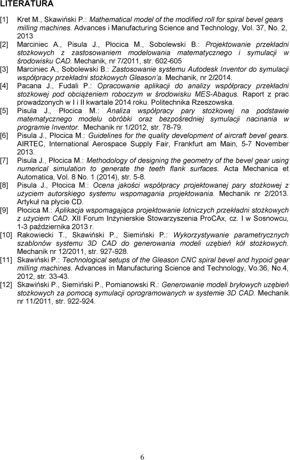 602-605 [3] Marciniec A., Sobolewski B.: Zastosowanie systemu Autodesk Inventor do symulacji współpracy przekładni stożkowych Gleason a. Mechanik, nr 2/2014. [4] Pacana J., Fudali P.
