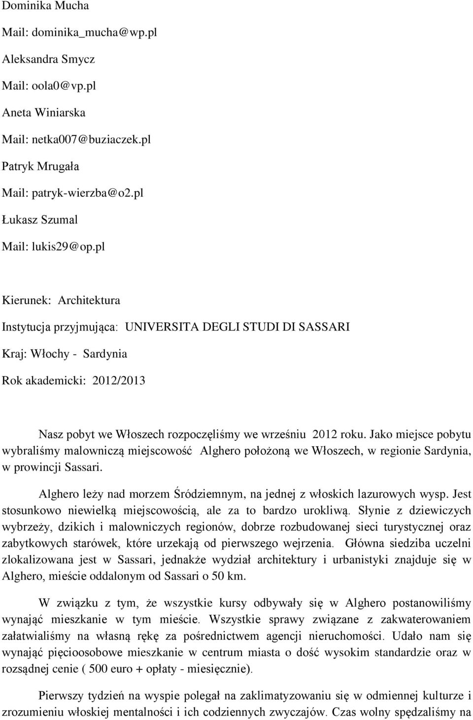 Jako miejsce pobytu wybraliśmy malowniczą miejscowość Alghero położoną we Włoszech, w regionie Sardynia, w prowincji Sassari. Alghero leży nad morzem Śródziemnym, na jednej z włoskich lazurowych wysp.