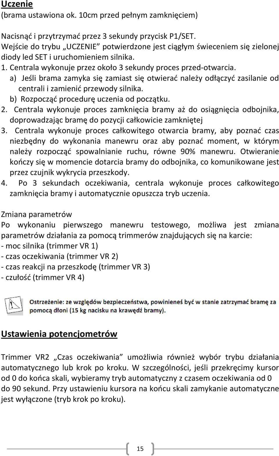 a) Jeśli brama zamyka się zamiast się otwierad należy odłączyd zasilanie od centrali i zamienid przewody silnika. b) Rozpocząd procedurę uczenia od początku. 2.