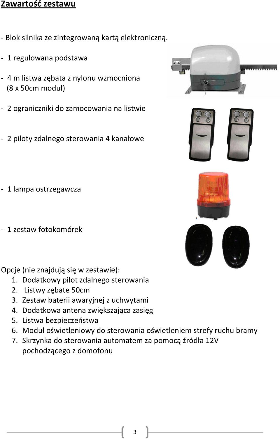 kanałowe - 1 lampa ostrzegawcza - 1 zestaw fotokomórek Opcje (nie znajdują się w zestawie): 1. Dodatkowy pilot zdalnego sterowania 2. Listwy zębate 50cm 3.