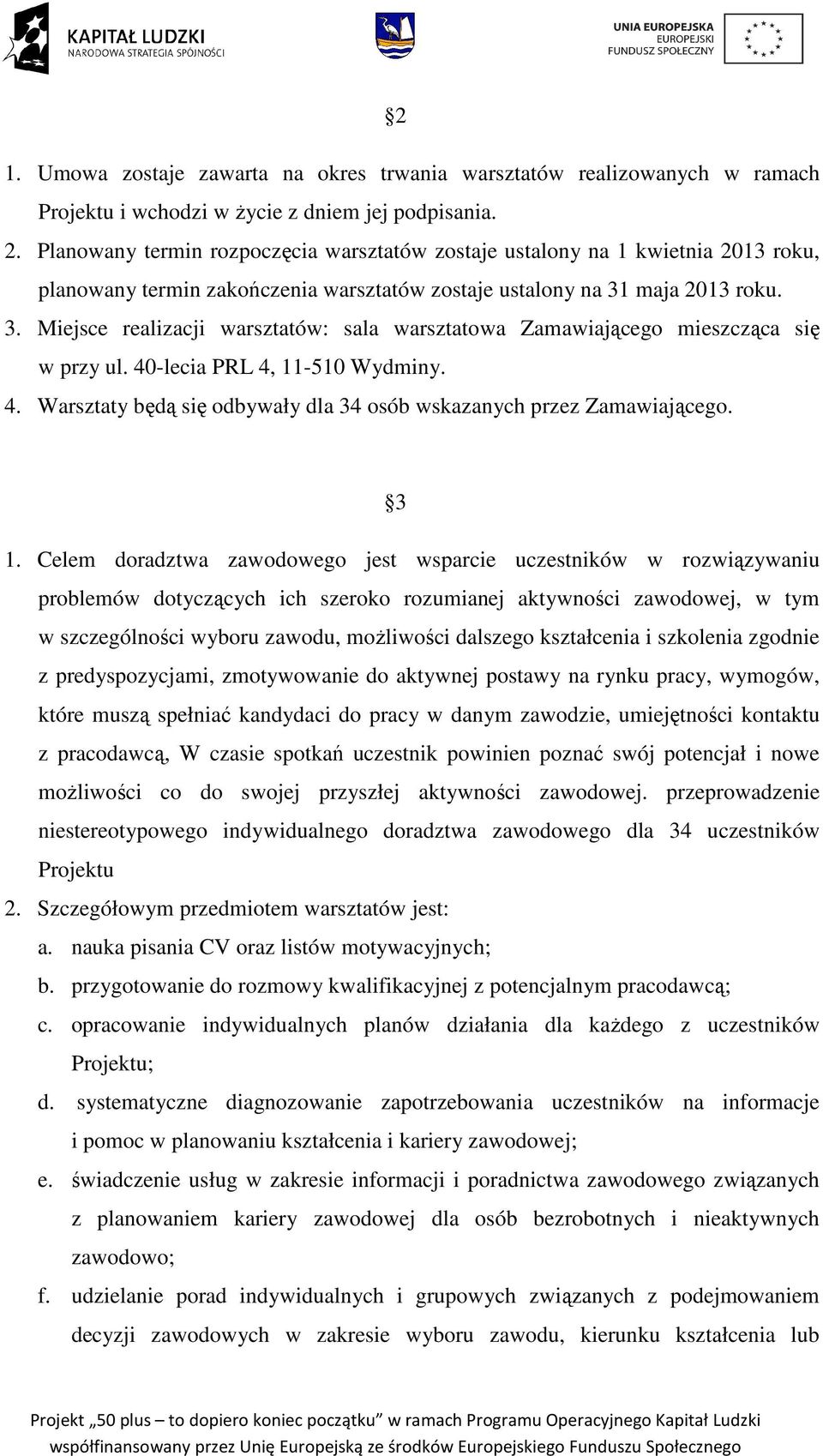 maja 2013 roku. 3. Miejsce realizacji warsztatów: sala warsztatowa Zamawiającego mieszcząca się w przy ul. 40-lecia PRL 4, 11-510 Wydminy. 4. Warsztaty będą się odbywały dla 34 osób wskazanych przez Zamawiającego.