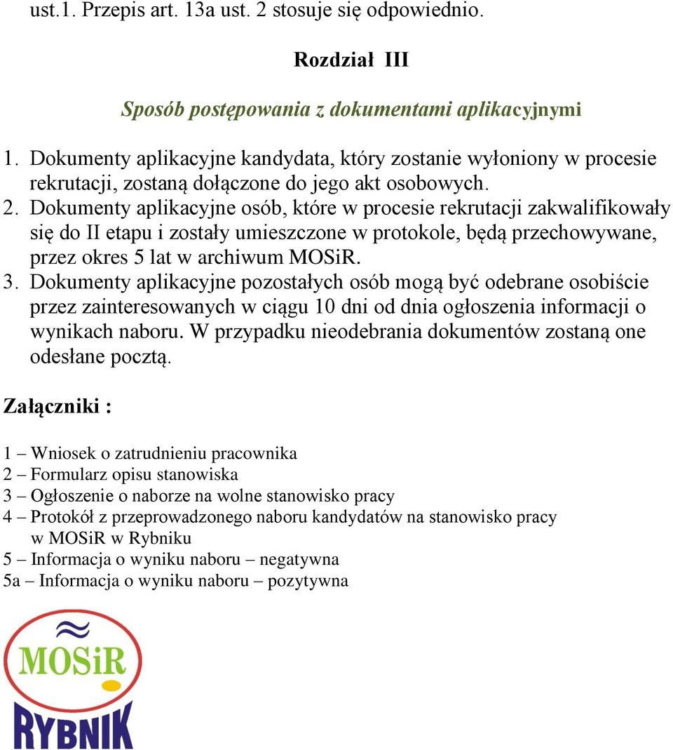 Dokumenty aplikacyjne osób, które w procesie rekrutacji zakwalifikowały się do II etapu i zostały umieszczone w protokole, będą przechowywane, przez okres 5 lat w archiwum MOSiR. 3.