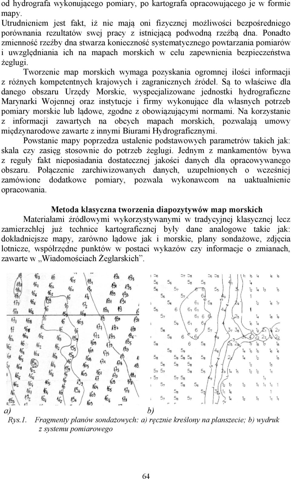 Ponadto zmienność rzeźby dna stwarza konieczność systematycznego powtarzania pomiarów i uwzględniania ich na mapach morskich w celu zapewnienia bezpieczeństwa żeglugi.