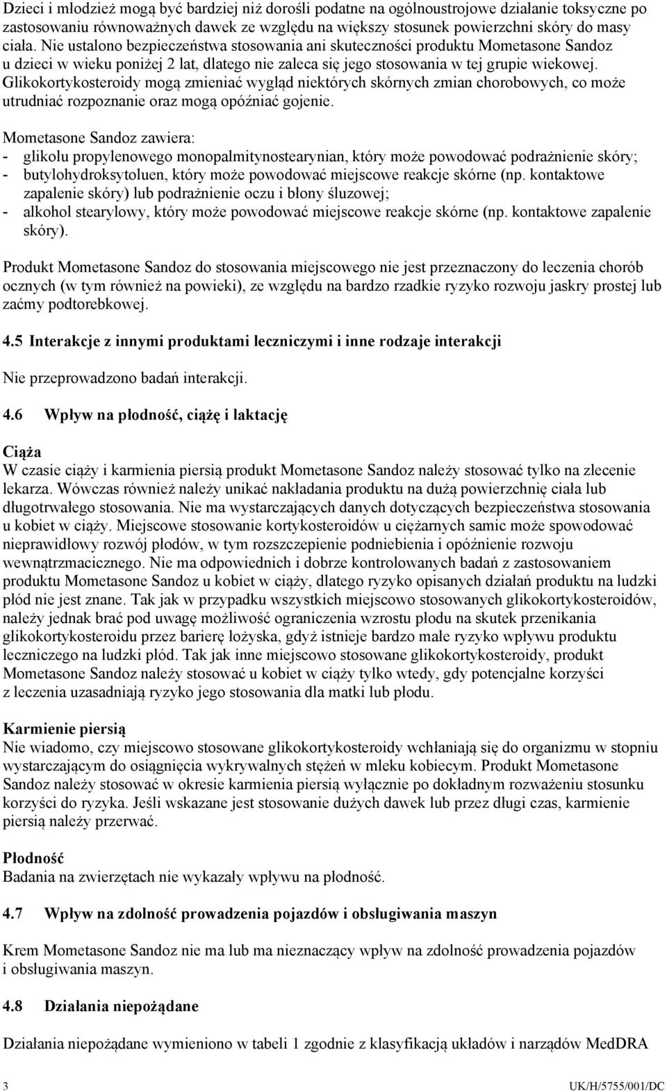 Glikokortykosteroidy mogą zmieniać wygląd niektórych skórnych zmian chorobowych, co może utrudniać rozpoznanie oraz mogą opóźniać gojenie.