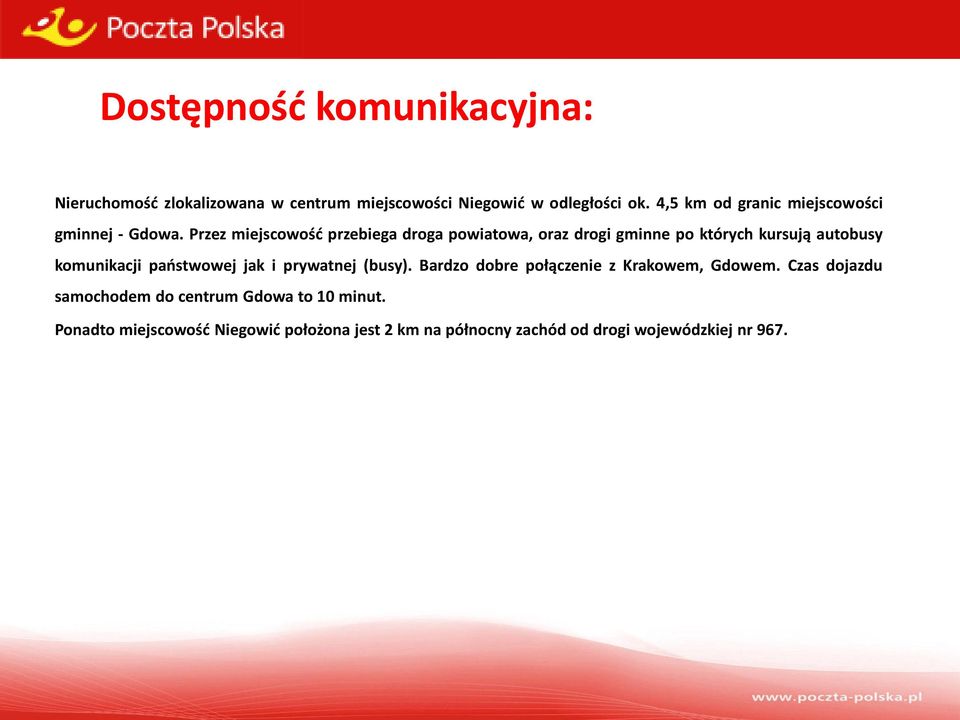 Przez miejscowośd przebiega droga powiatowa, oraz drogi gminne po których kursują autobusy komunikacji paostwowej jak i