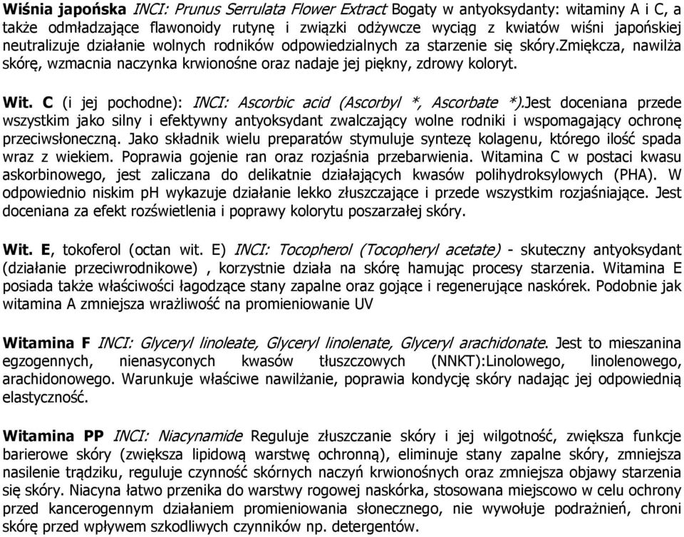 C (i jej pochodne): INCI: Ascorbic acid (Ascorbyl *, Ascorbate *).Jest doceniana przede wszystkim jako silny i efektywny antyoksydant zwalczający wolne rodniki i wspomagający ochronę przeciwsłoneczną.