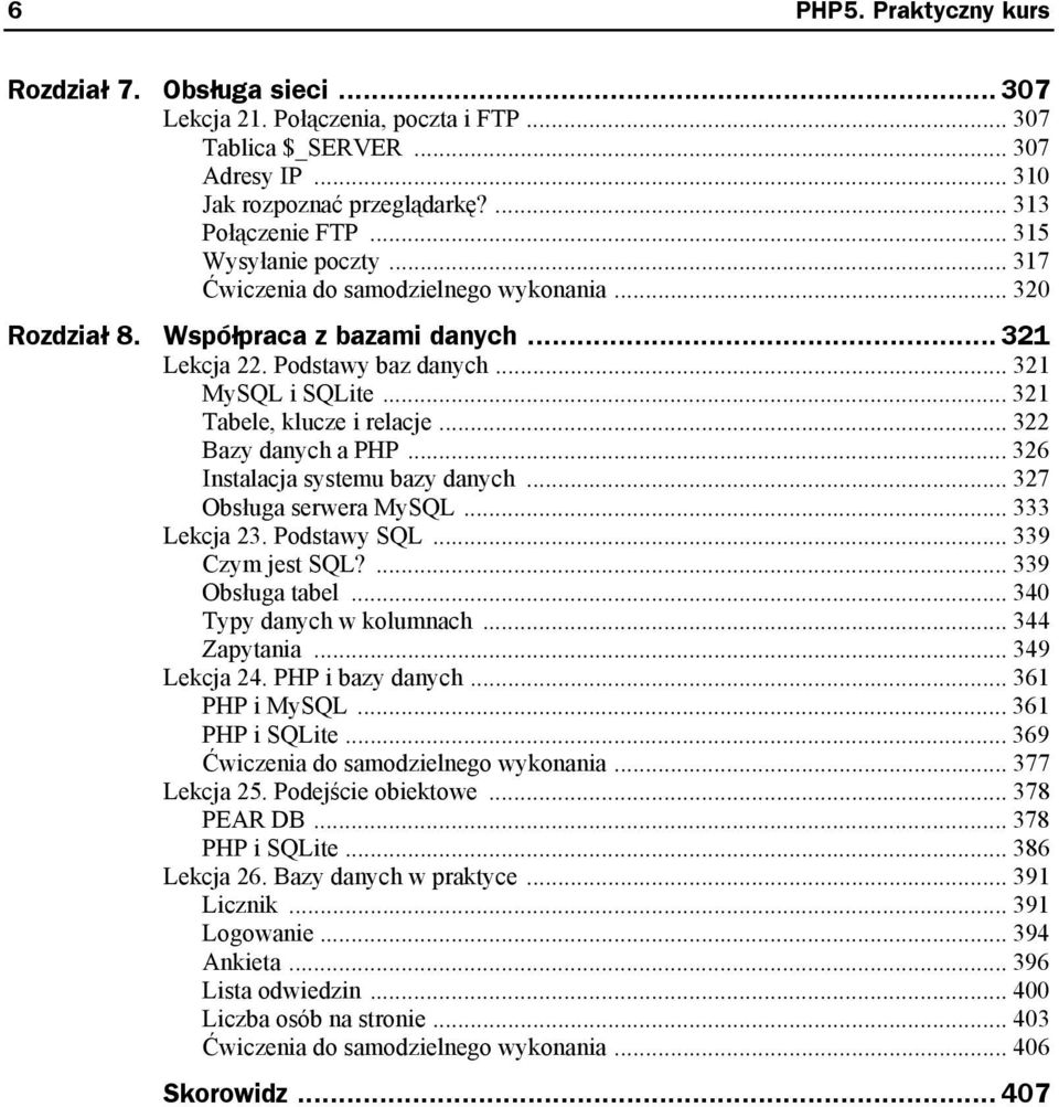 .. 321 Tabele, klucze i relacje... 322 Bazy danych a PHP... 326 Instalacja systemu bazy danych... 327 Obsługa serwera MySQL... 333 Lekcja 23. Podstawy SQL... 339 Czym jest SQL?... 339 Obsługa tabel.