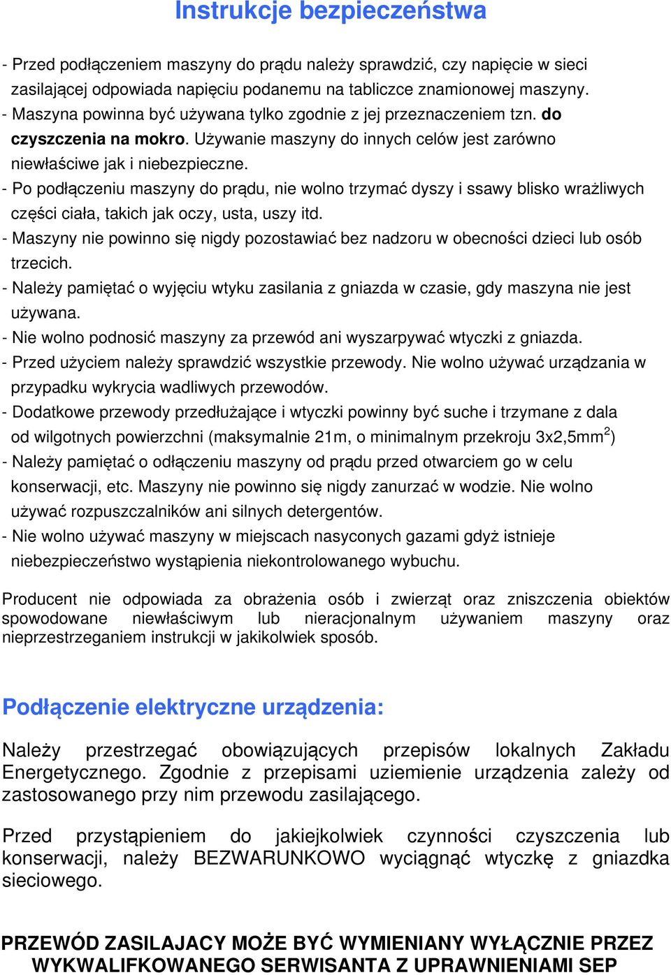 - Po podłączeniu maszyny do prądu, nie wolno trzymać dyszy i ssawy blisko wrażliwych części ciała, takich jak oczy, usta, uszy itd.