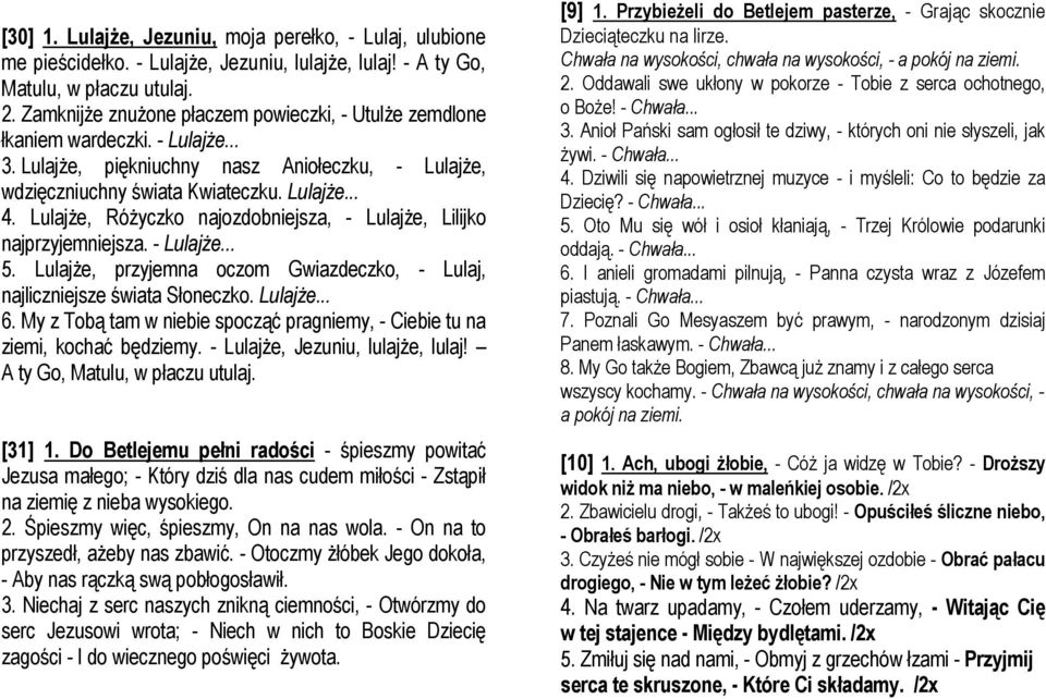 Lulajże, Różyczko najozdobniejsza, - Lulajże, Lilijko najprzyjemniejsza. - Lulajże... 5. Lulajże, przyjemna oczom Gwiazdeczko, - Lulaj, najliczniejsze świata Słoneczko. Lulajże... 6.