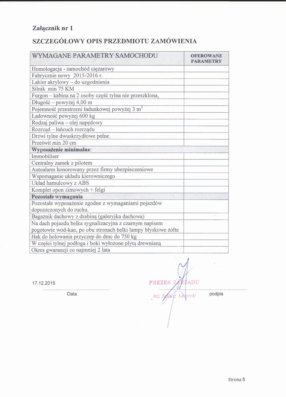 kg Rodzaj paliwa - olej napędowy Rozrząd - łańcuch rozrządu Drzwi tylne dwuskrzydłowe pełne.