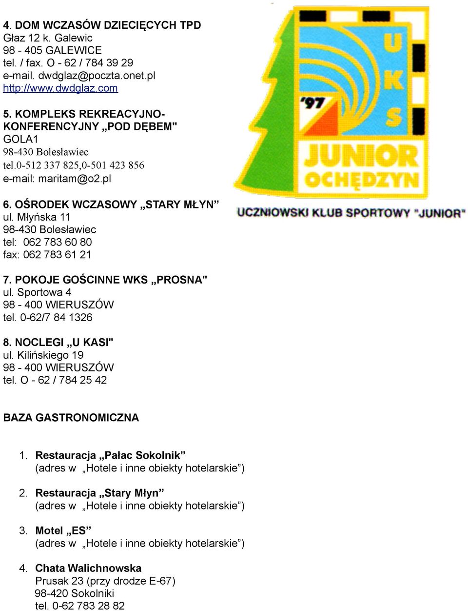 Młyńska 11 98-430 Bolesławiec tel: 062 783 60 80 fax: 062 783 61 21 7. POKOJE GOŚCINNE WKS PROSNA" ul. Sportowa 4 98-400 WIERUSZÓW tel. 0-62/7 84 1326 8. NOCLEGI U KASI" ul.