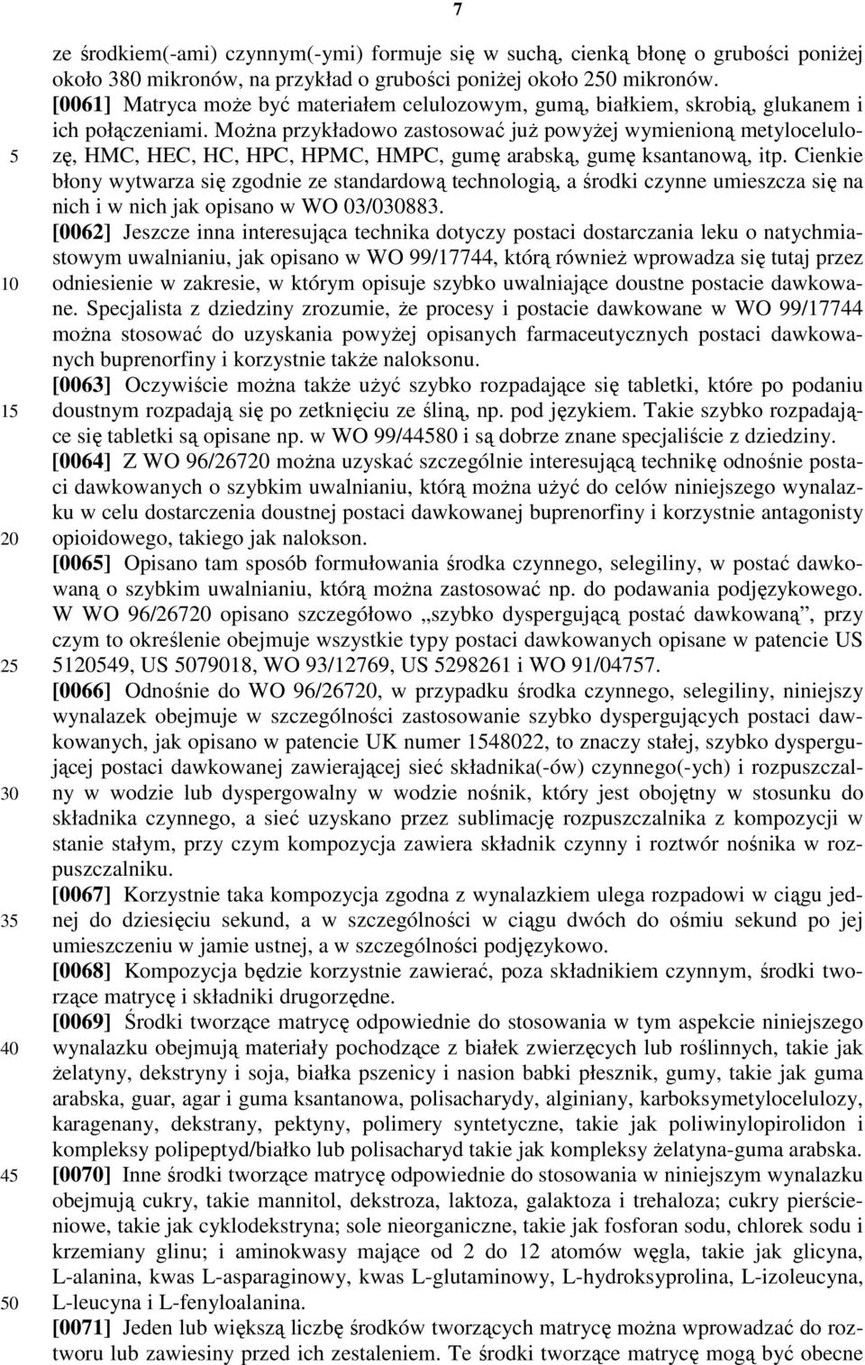 Można przykładowo zastosować już powyżej wymienioną metylocelulozę, HMC, HEC, HC, HPC, HPMC, HMPC, gumę arabską, gumę ksantanową, itp.