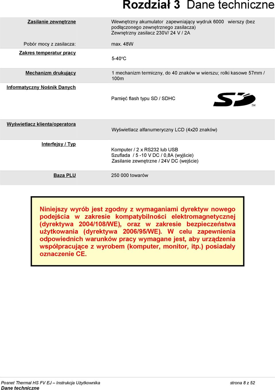 48W 5-40 o C Mechanizm drukujący 1 mechanizm termiczny, do 40 znaków w wierszu; rolki kasowe 57mm / 100m Informatyczny Nośnik Danych Pamięć flash typu SD / SDHC Wyświetlacz klienta/operatora