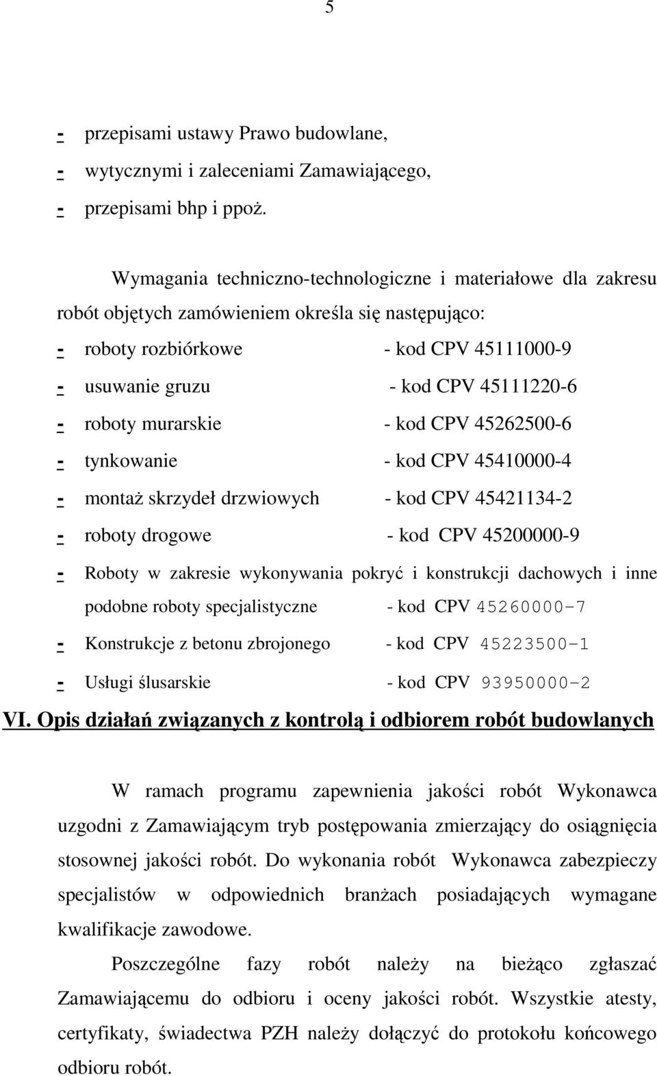 roboty murarskie - kod CPV 45262500-6 - tynkowanie - kod CPV 45410000-4 - montaŝ skrzydeł drzwiowych - kod CPV 45421134-2 - roboty drogowe - kod CPV 45200000-9 - Roboty w zakresie wykonywania pokryć