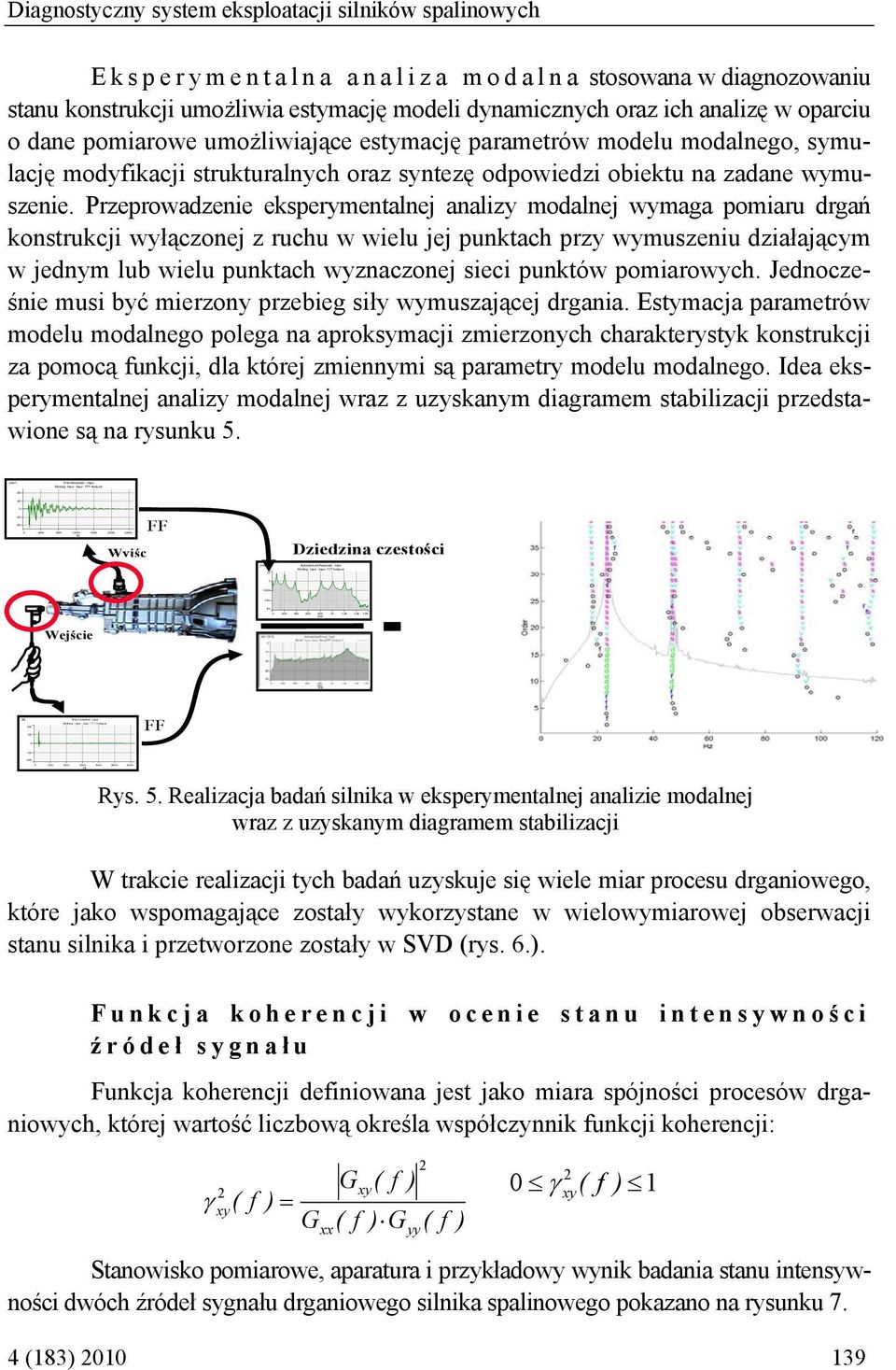 Analyzer 1 1 1m 1m 1m 2 4 6 8 1k 1,2k 1,4k 1,6k [Hz] Diagnostyczny system eksploatacji silników spalinowych Eksperymentalna analiza modalna stosowana w diagnozowaniu stanu konstrukcji umożliwia