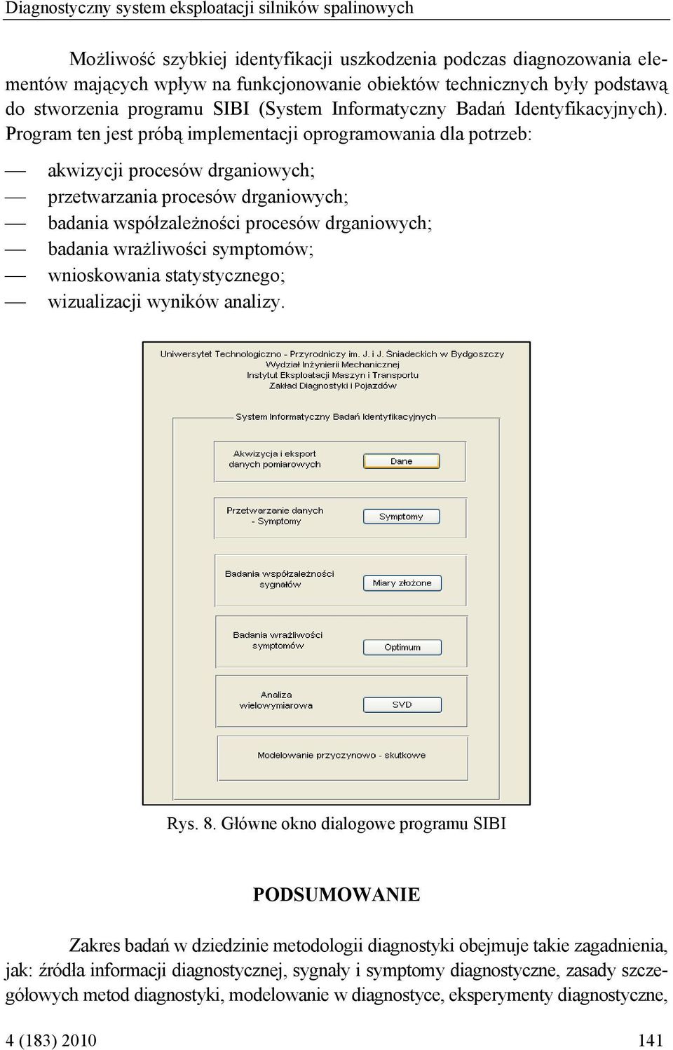 Program ten jest próbą implementacji oprogramowania dla potrzeb: akwizycji procesów drganiowych; przetwarzania procesów drganiowych; badania współzależności procesów drganiowych; badania wrażliwości