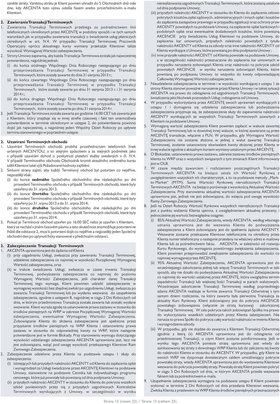 Zawierania Transakcji Terminowych przebiega za pośrednictwem linii telefonicznych określonych przez AKCENTĘ w podobny sposób i w tych samych warunkach jak w przypadku zawierania transakcji o