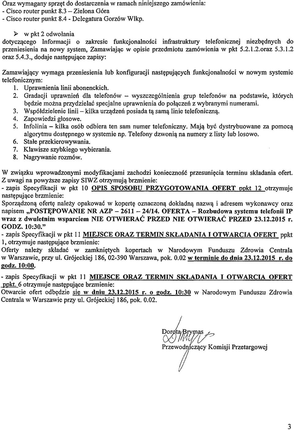 3.1.2 oraz 5.4.3., dodaje następujące zapisy: Zamawiający wymaga przeniesienia lub konfiguracji następujących funkcjonalności w nowym systemie telefonicznym: L Uprawnienia linii abonenckich. 2.