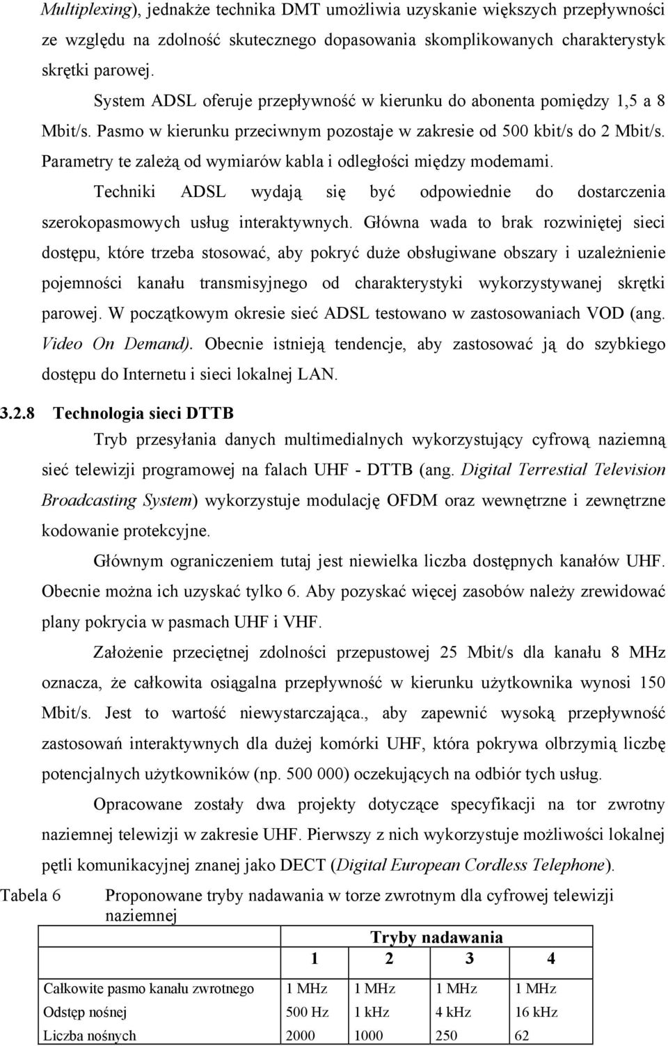 Parametry te zależą od wymiarów kabla i odległości między modemami. Techniki ADSL wydają się być odpowiednie do dostarczenia szerokopasmowych usług interaktywnych.