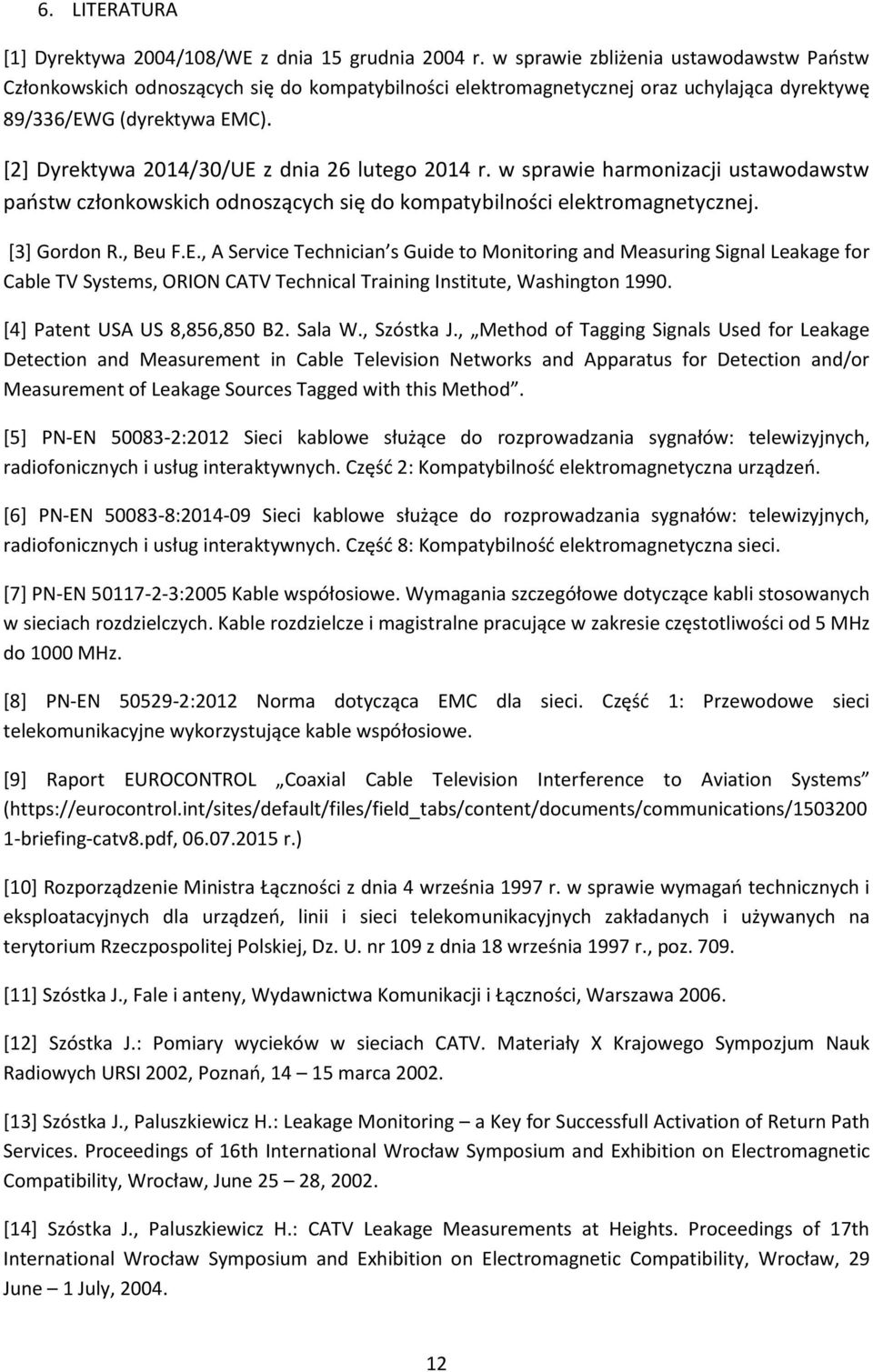 [2] Dyrektywa 2014/30/UE z dnia 26 lutego 2014 r. w sprawie harmonizacji ustawodawstw państw członkowskich odnoszących się do kompatybilności elektromagnetycznej. [3] Gordon R., Beu F.E., A Service Technician s Guide to Monitoring and Measuring Signal Leakage for Cable TV Systems, ORION CATV Technical Training Institute, Washington 1990.