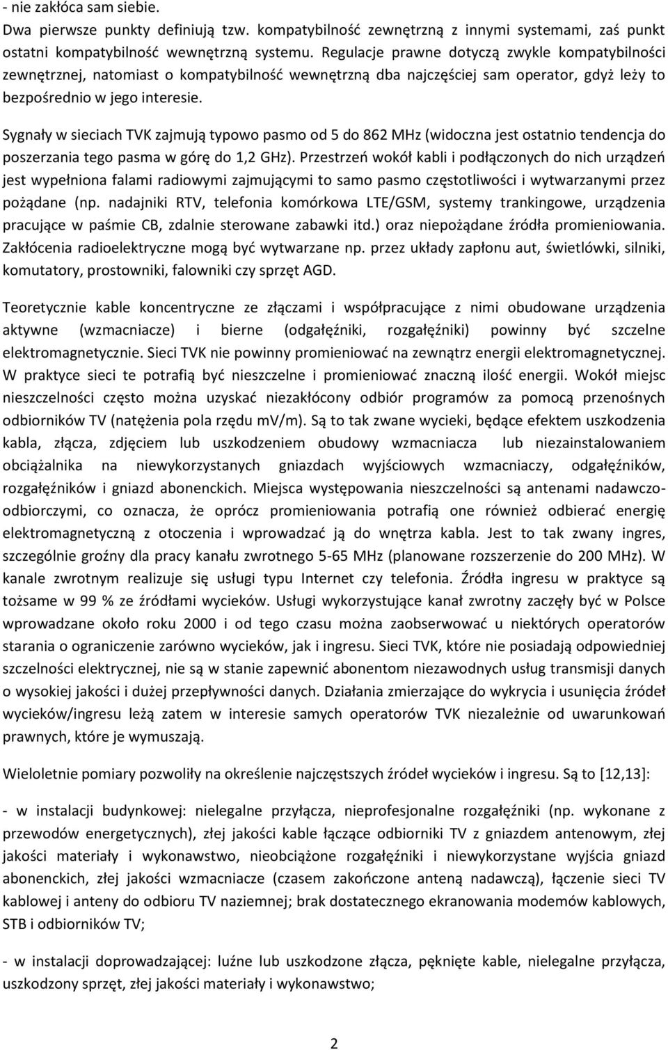 Sygnały w sieciach TVK zajmują typowo pasmo od 5 do 862 MHz (widoczna jest ostatnio tendencja do poszerzania tego pasma w górę do 1,2 GHz).
