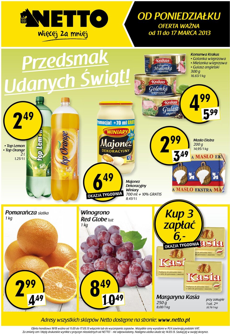 Winiary 700 ml + 10% GRATIS 8,43/1 l Pomarańcza siatka Winogrono Red Globe luz Kup 3 zapłać 6,- 2 99 4 49 8 49 10 49 Margaryna a Kasia 250 g 8,00/ przy zakupie 2 19 (8,76/) Adresy wszystkich sklepów