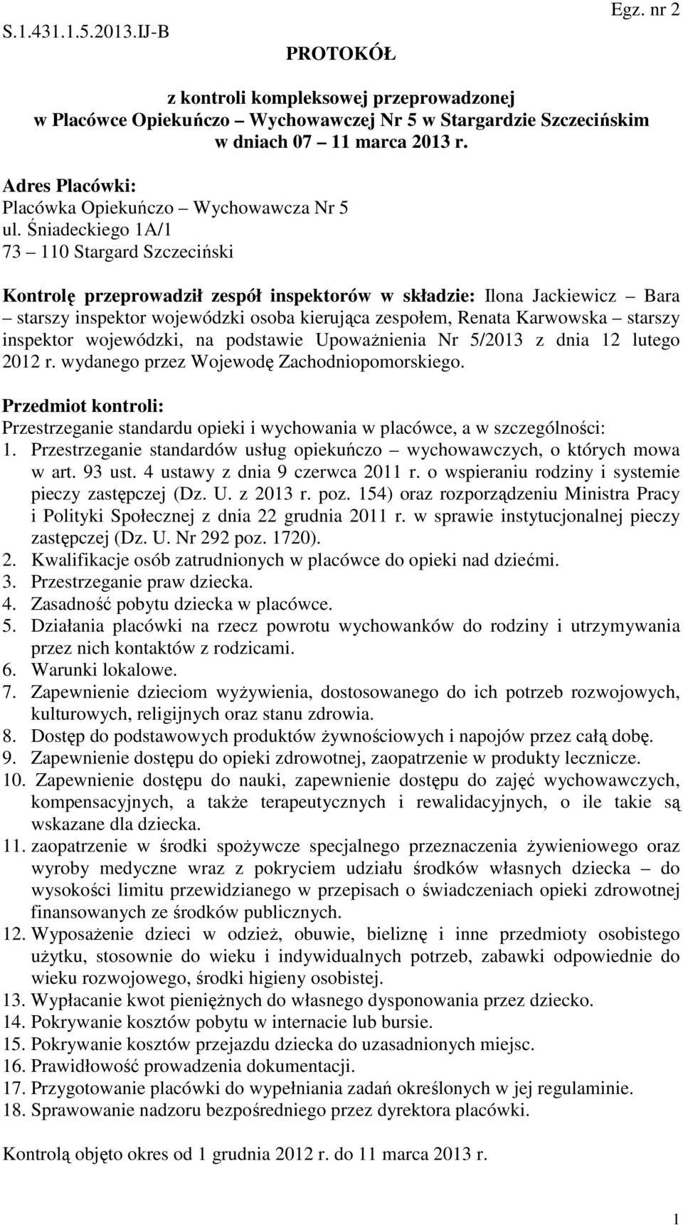 Śniadeckiego 1A/1 73 110 Stargard Szczeciński Kontrolę przeprowadził zespół inspektorów w składzie: Ilona Jackiewicz Bara starszy inspektor wojewódzki osoba kierująca zespołem, Renata Karwowska