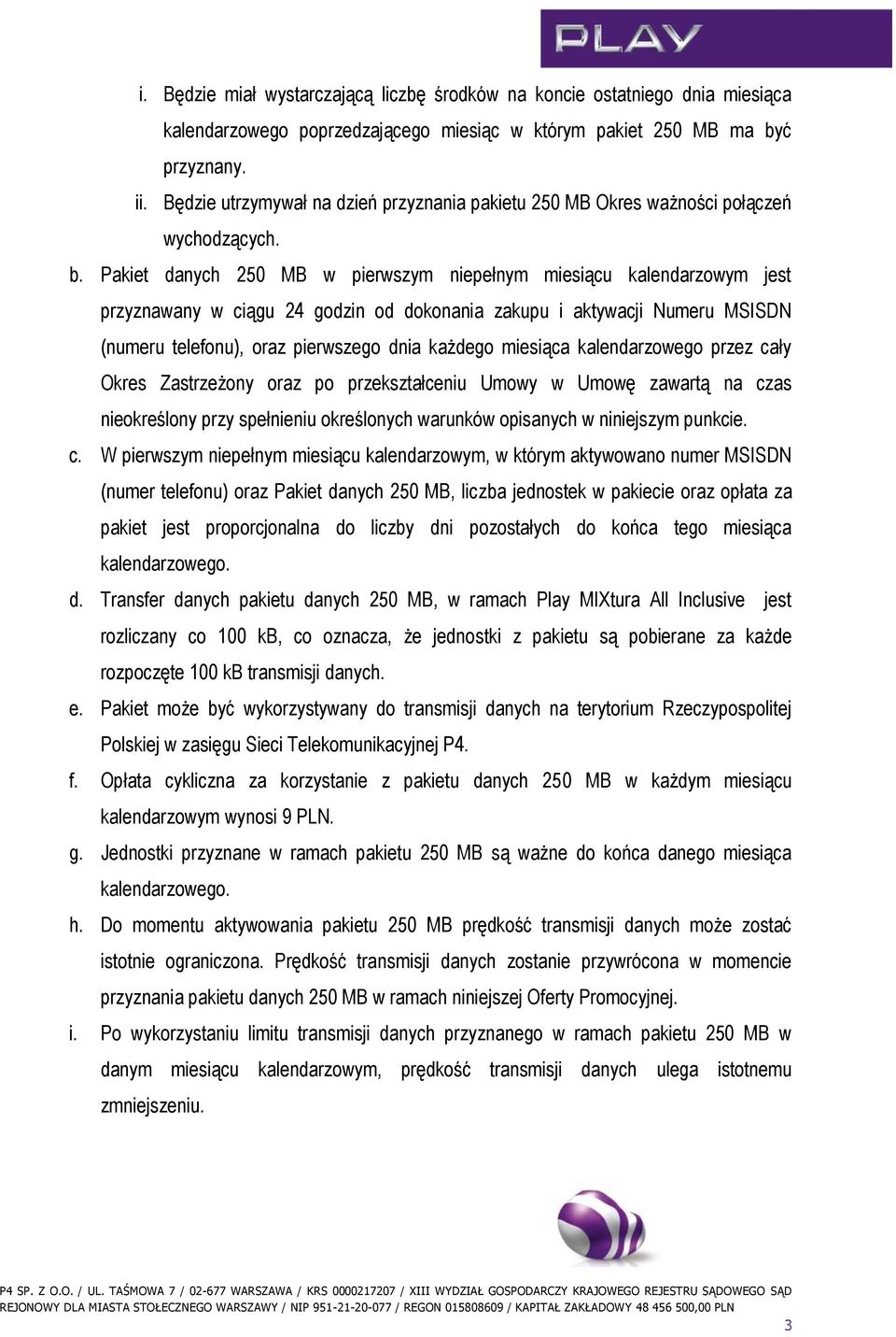 Pakiet danych 250 MB w pierwszym niepełnym miesiącu kalendarzowym jest przyznawany w ciągu 24 godzin od dokonania zakupu i aktywacji Numeru MSISDN (numeru telefonu), oraz pierwszego dnia każdego