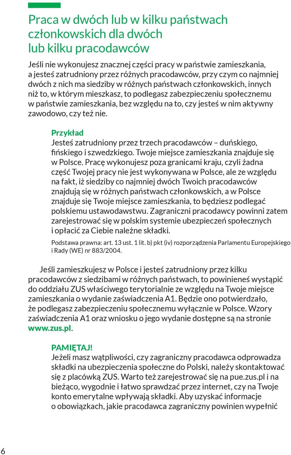 to, czy jesteś w nim aktywny zawodowo, czy też nie. Przykład Jesteś zatrudniony przez trzech pracodawców duńskiego, fińskiego i szwedzkiego. Twoje miejsce zamieszkania znajduje się w Polsce.