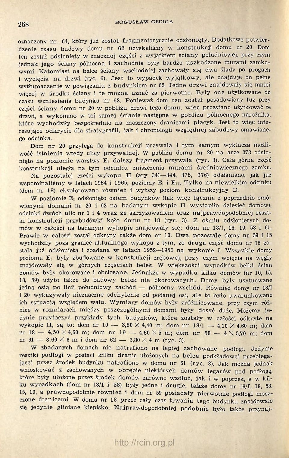Natomiast na belce ściany wschodniej zachowały się dwa ślady po progach i wycięcia na drzwi (ryc. 6). Jest to wypadek wyjątkowy, ale znajduje on pełne wytłumaczenie w powiązaniu z budynkiem nr 62.