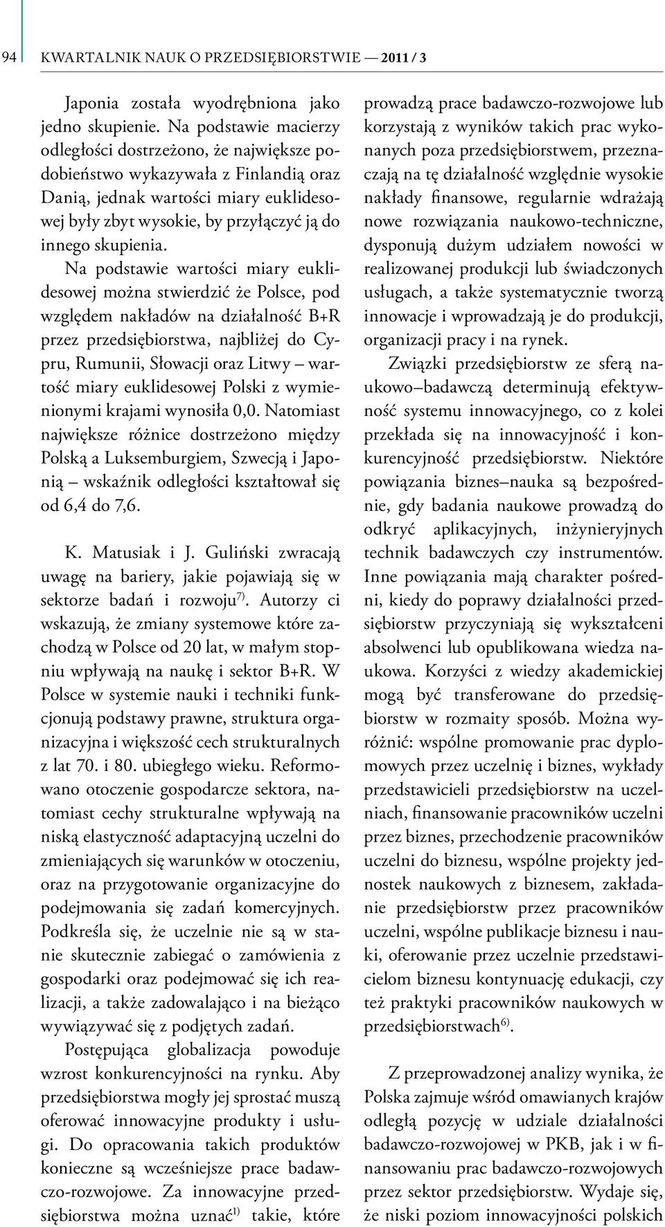 Na podstawie wartości miary euklidesowej można stwierdzić że Polsce, pod względem nakładów na działalność B+R przez przedsiębiorstwa, najbliżej do Cypru, Rumunii, Słowacji oraz Litwy wartość miary