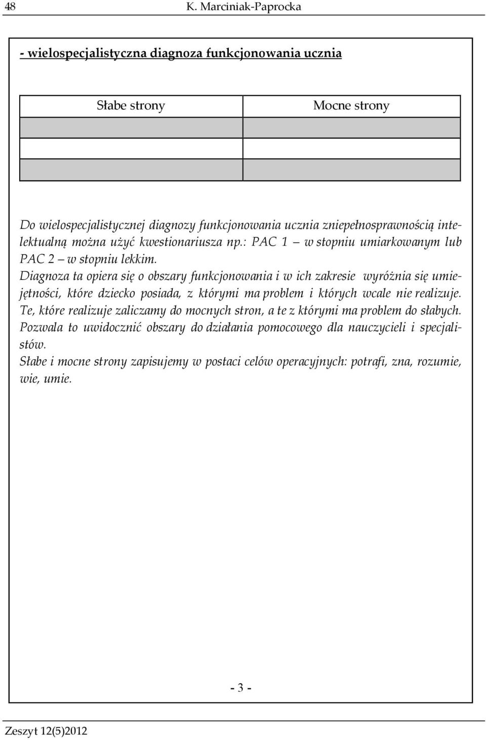 Diagnoza ta opiera się o obszary funkcjonowania i w ich zakresie wyróżnia się umiejętności, które dziecko posiada, z którymi ma problem i których wcale nie realizuje.