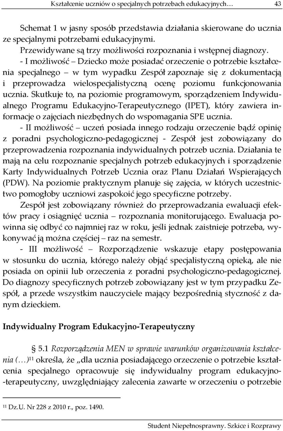 I możliwość Dziecko może posiadać orzeczenie o potrzebie kształcenia specjalnego w tym wypadku Zespół zapoznaje się z dokumentacją i przeprowadza wielospecjalistyczną ocenę poziomu funkcjonowania