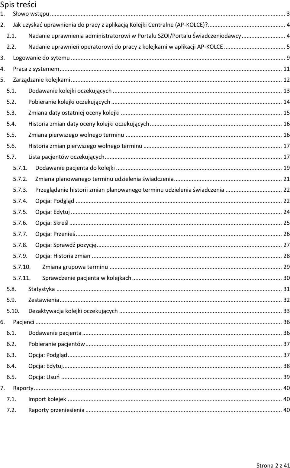 .. 13 5.2. Pobieranie kolejki oczekujących... 14 5.3. Zmiana daty ostatniej oceny kolejki... 15 5.4. Historia zmian daty oceny kolejki oczekujących... 16 5.5. Zmiana pierwszego wolnego terminu... 16 5.6. Historia zmian pierwszego wolnego terminu.