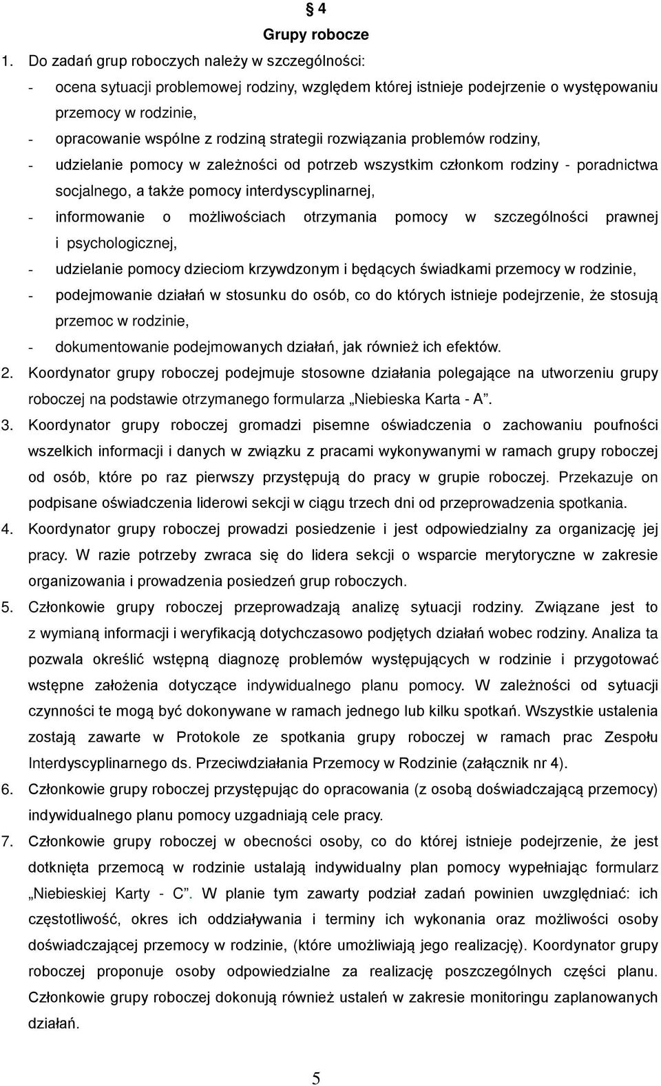 strategii rozwiązania problemów rodziny, - udzielanie pomocy w zależności od potrzeb wszystkim członkom rodziny - poradnictwa socjalnego, a także pomocy interdyscyplinarnej, - informowanie o