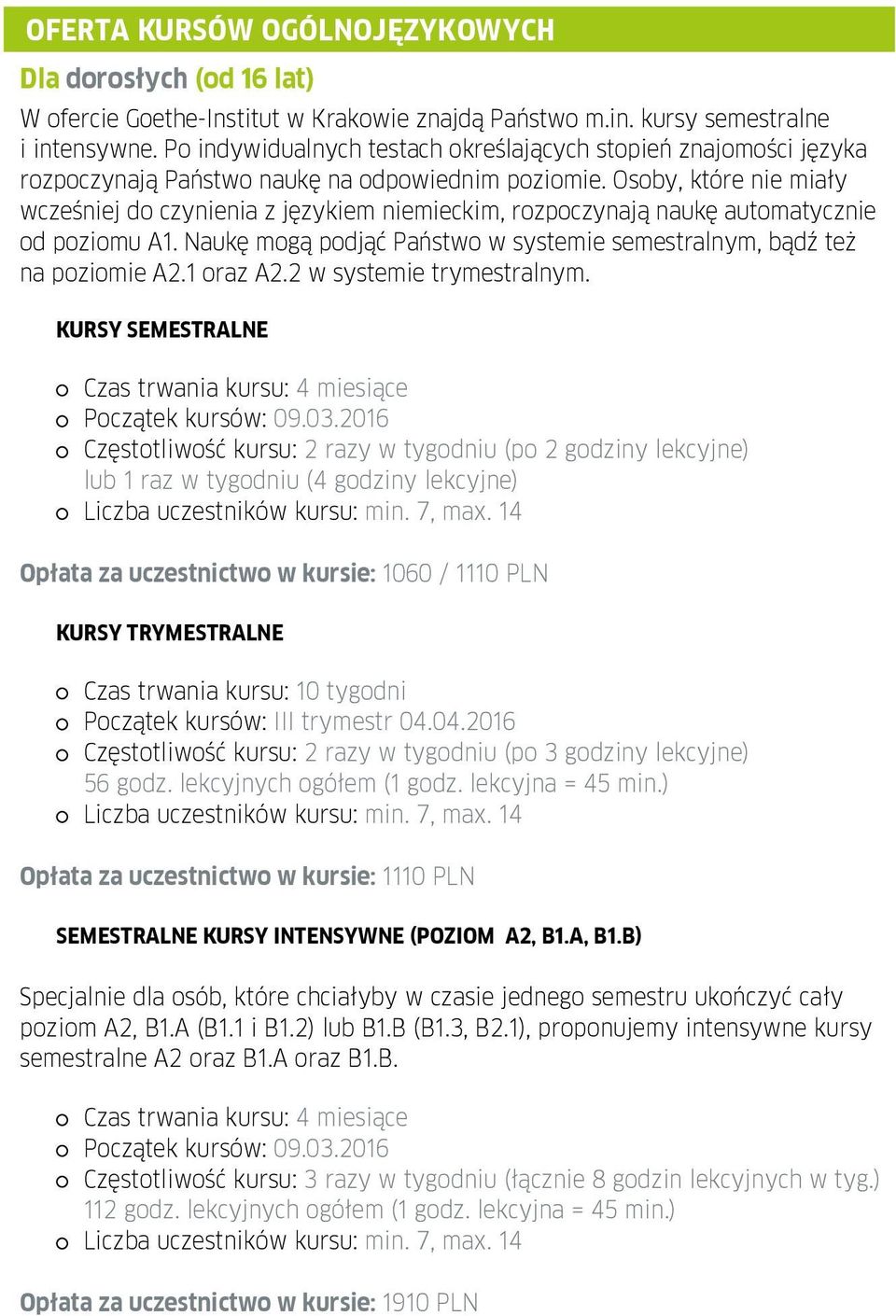 Osoby, które nie miały wcześniej do czynienia z językiem niemieckim, rozpoczynają naukę automatycznie od poziomu A1. Naukę mogą podjąć Państwo w systemie semestralnym, bądź też na poziomie A2.
