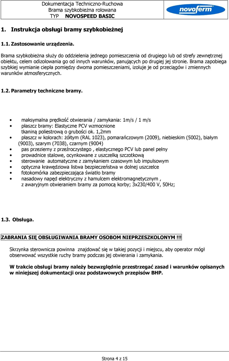 Brama zapobiega szybkiej wymianie ciepła pomiędzy dwoma pomieszczeniami, izoluje je od przeciągów i zmiennych warunków atmosferycznych. 1.2. Parametry techniczne bramy.