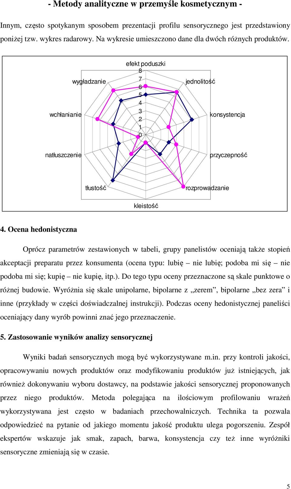 Ocena hedonistyczna Oprócz parametrów zestawionych w tabeli, grupy panelistów oceniają także stopień akceptacji preparatu przez konsumenta (ocena typu: lubię nie lubię; podoba mi się nie podoba mi