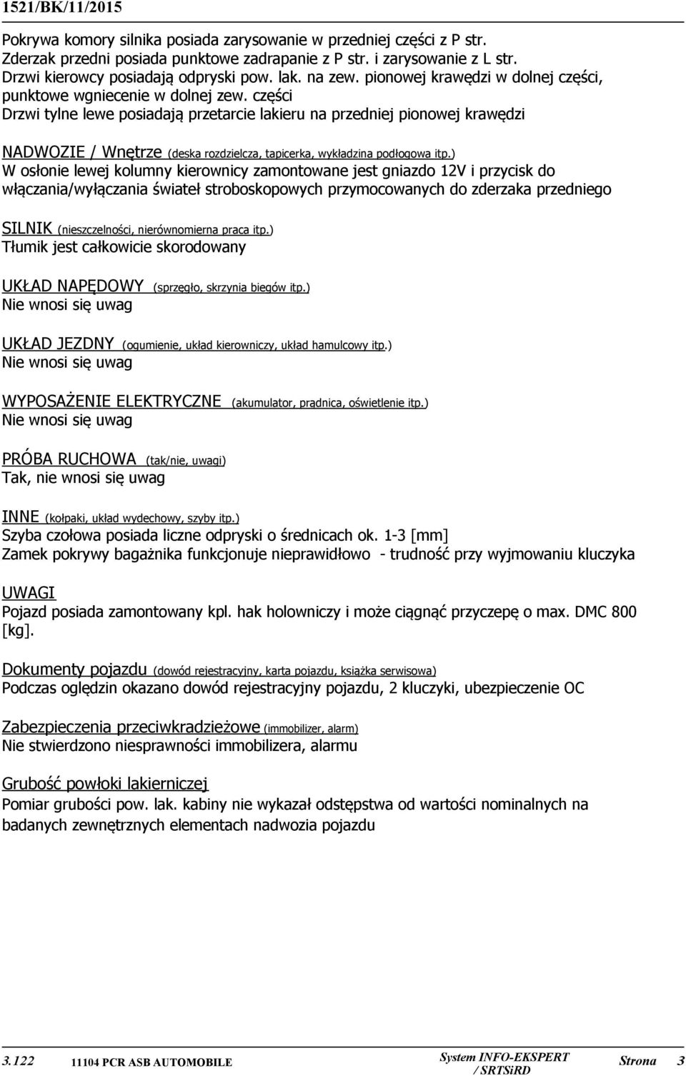 części Drzwi tylne lewe posiadają przetarcie lakieru na przedniej pionowej krawędzi NADWOZIE / Wnętrze (deska rozdzielcza, tapicerka, wykładzina podłogowa itp.