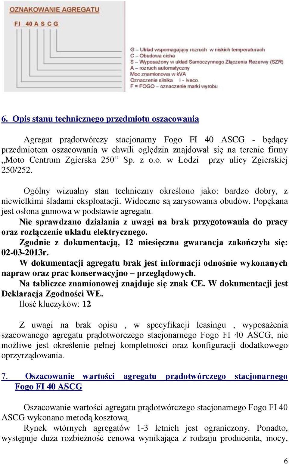 Popękana jest osłona gumowa w podstawie agregatu. Nie sprawdzano działania z uwagi na brak przygotowania do pracy oraz rozłączenie układu elektrycznego.